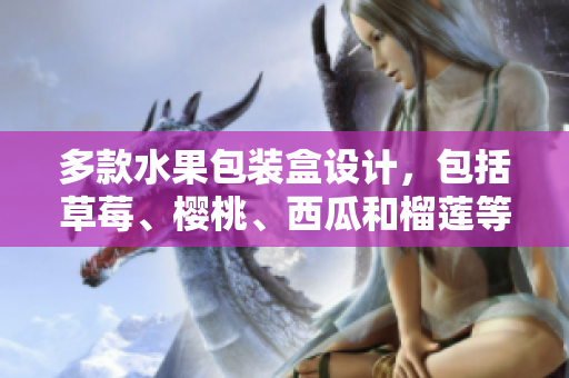 多款水果包裝盒設(shè)計(jì)，包括草莓、櫻桃、西瓜和榴蓮等。
