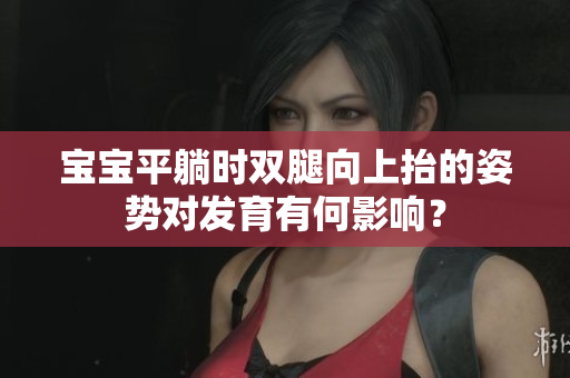 寶寶平躺時(shí)雙腿向上抬的姿勢對(duì)發(fā)育有何影響？