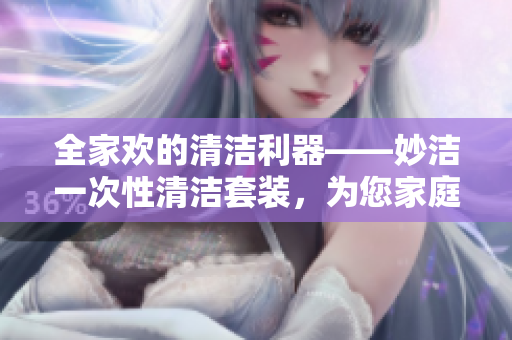 全家歡的清潔利器——妙潔一次性清潔套裝，為您家庭創(chuàng)造無盡清潔可能！