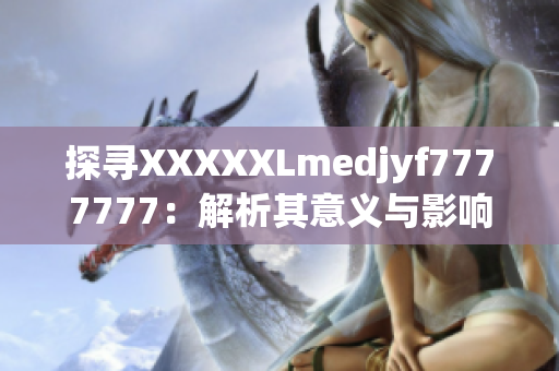 探尋XXXXXLmedjyf7777777：解析其意義與影響