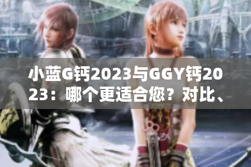 小藍G鈣2023與GGY鈣2023：哪個更適合您？對比、分析及建議