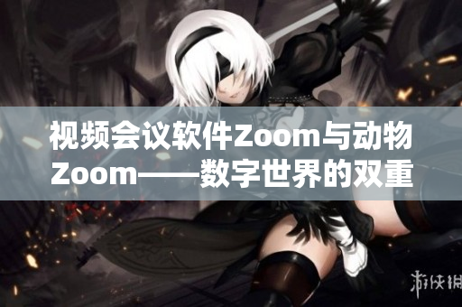 視頻會議軟件Zoom與動物Zoom——數(shù)字世界的雙重對話