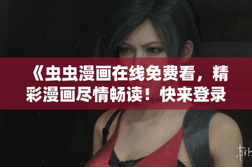 《蟲蟲漫畫在線免費看，精彩漫畫盡情暢讀！快來登錄吧！》