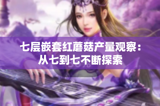 七層嵌套紅蘑菇產(chǎn)量觀察：從七到七不斷探索