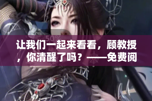 讓我們一起來看看，顧教授，你清醒了嗎？——免費(fèi)閱讀！