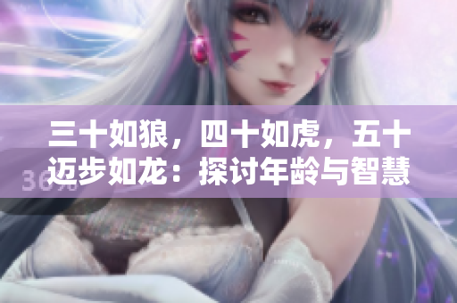 三十如狼，四十如虎，五十邁步如龍：探討年齡與智慧之間的關(guān)系