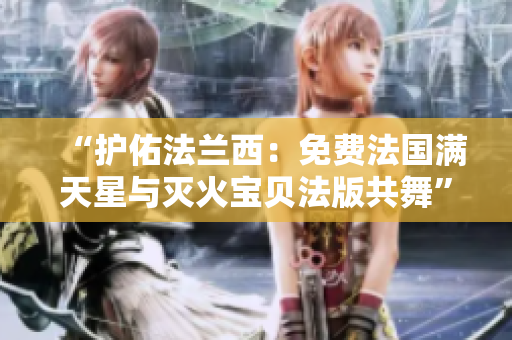 “護佑法蘭西：免費法國滿天星與滅火寶貝法版共舞”