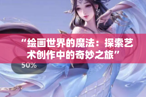 “繪畫世界的魔法：探索藝術(shù)創(chuàng)作中的奇妙之旅”