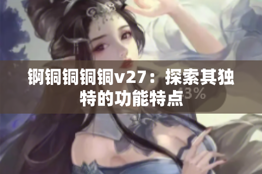 錒銅銅銅銅v27：探索其獨(dú)特的功能特點(diǎn)