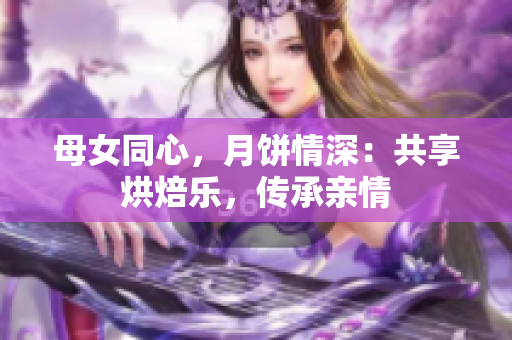 母女同心，月餅情深：共享烘焙樂，傳承親情