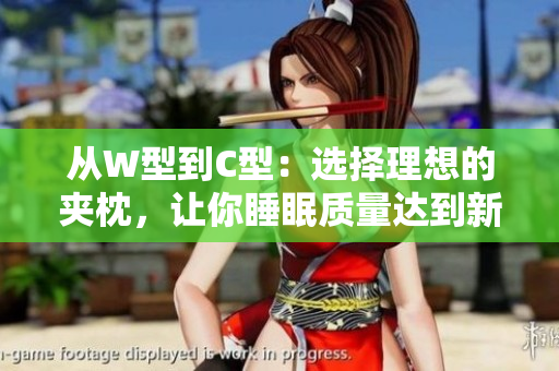 從W型到C型：選擇理想的夾枕，讓你睡眠質(zhì)量達(dá)到新高