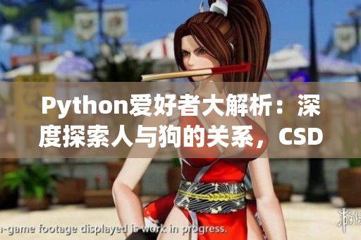 Python愛(ài)好者大解析：深度探索人與狗的關(guān)系，CSDN專家呈現(xiàn)