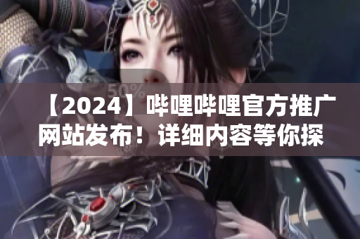 【2024】嗶哩嗶哩官方推廣網(wǎng)站發(fā)布！詳細內容等你探索