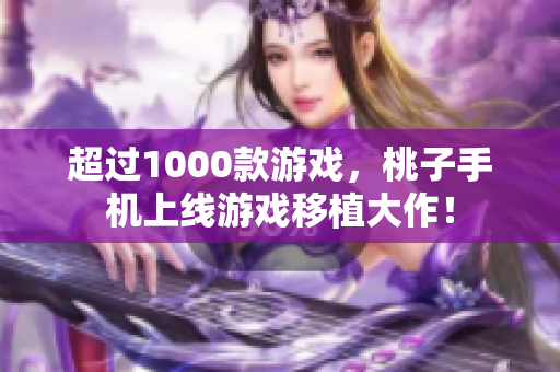 超過(guò)1000款游戲，桃子手機(jī)上線游戲移植大作！