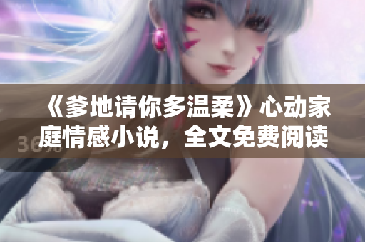 《爹地請(qǐng)你多溫柔》心動(dòng)家庭情感小說，全文免費(fèi)閱讀