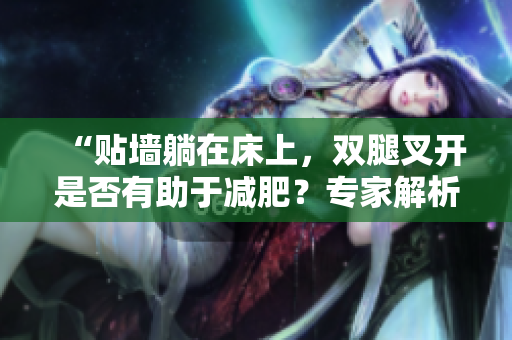 “貼墻躺在床上，雙腿叉開是否有助于減肥？專家解析真相！”