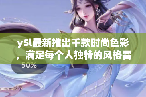 ySl最新推出千款時(shí)尚色彩，滿足每個(gè)人獨(dú)特的風(fēng)格需求