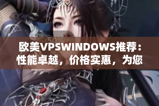 歐美VPSWINDOWS推薦:性能卓越,價格實惠,為您的網站保駕護航 歐美VPSWINDOWS推薦:性能卓越,價格實惠,為您的網站保駕護航