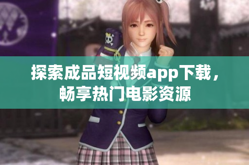 探索成品短視頻app下載，暢享熱門電影資源