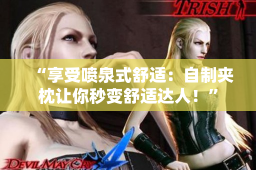 “享受噴泉式舒適:自制夾枕讓你秒變舒適達人!” “享受噴泉式舒適:自制夾枕讓你秒變舒適達人!”