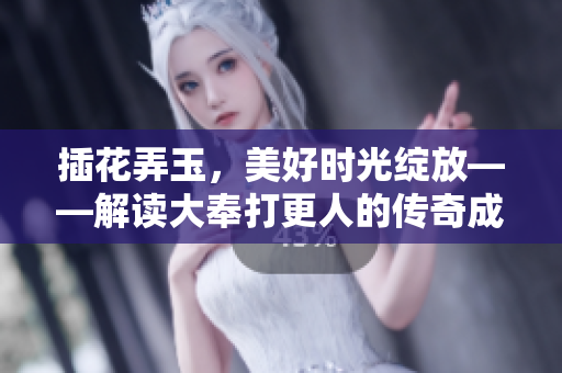 插花弄玉，美好時(shí)光綻放——解讀大奉打更人的傳奇成語寓意
