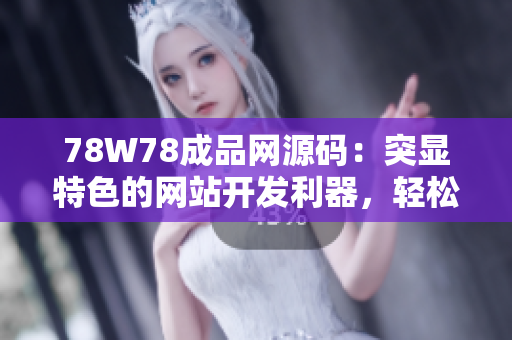 78W78成品網(wǎng)源碼：突顯特色的網(wǎng)站開發(fā)利器，輕松打造個性化網(wǎng)站