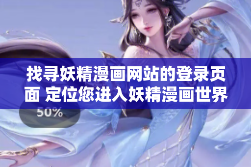 找尋妖精漫畫網(wǎng)站的登錄頁面 定位您進入妖精漫畫世界的入口