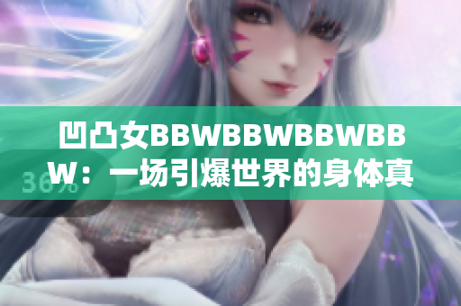 凹凸女BBWBBWBBWBBW：一場引爆世界的身體真實(shí)革命