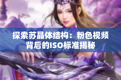 探索蘇晶體結(jié)構(gòu)：粉色視頻背后的ISO標(biāo)準(zhǔn)揭秘