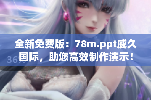 全新免費(fèi)版：78m.ppt威久國際，助您高效制作演示！