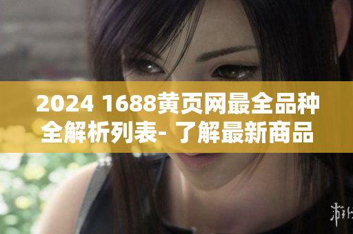 2024 1688黃頁網(wǎng)最全品種全解析列表- 了解最新商品分類信息