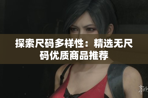 探索尺碼多樣性：精選無尺碼優(yōu)質(zhì)商品推薦