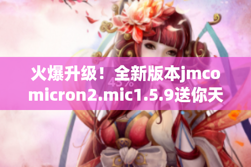 火爆升級(jí)！全新版本jmcomicron2.mic1.5.9送你天堂的大門