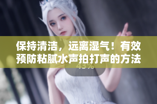 保持清潔，遠離濕氣！有效預防粘膩水聲拍打聲的方法揭秘