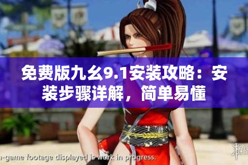 免費版九幺9.1安裝攻略：安裝步驟詳解，簡單易懂