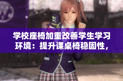 學(xué)校座椅加重改善學(xué)生學(xué)習(xí)環(huán)境：提升課桌椅穩(wěn)固性，增進學(xué)生專注力