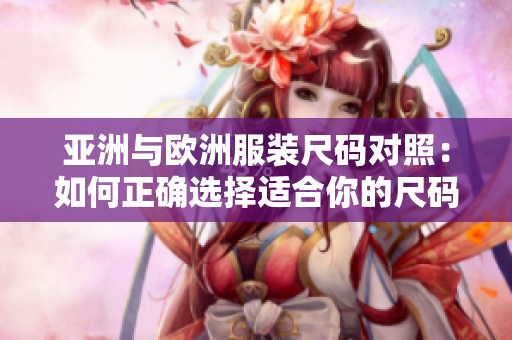 亞洲與歐洲服裝尺碼對照：如何正確選擇適合你的尺碼？