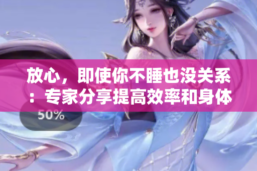 放心，即使你不睡也沒關(guān)系：專家分享提高效率和身體健康的方法