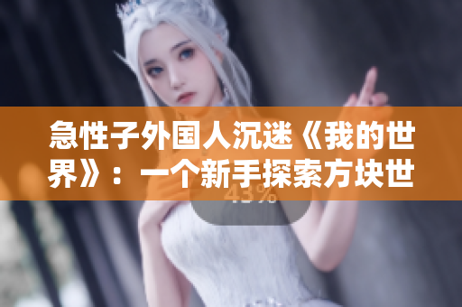 急性子外國(guó)人沉迷《我的世界》：一個(gè)新手探索方塊世界