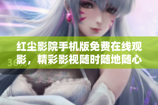 紅塵影院手機(jī)版免費(fèi)在線觀影，精彩影視隨時(shí)隨地隨心欣賞