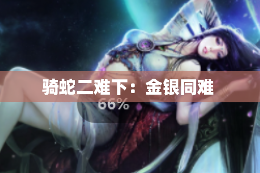 騎蛇二難下：金銀同難 