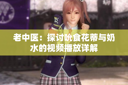 老中醫(yī)：探討吮食花蒂與奶水的視頻播放詳解