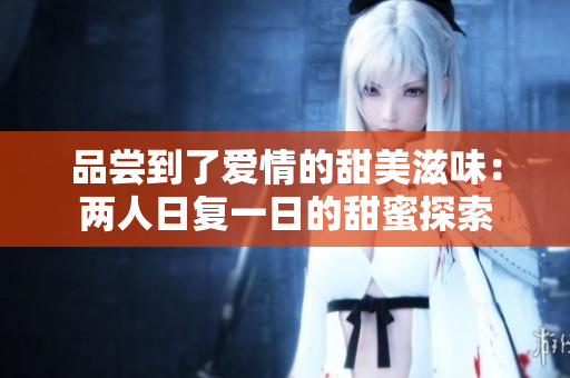品嘗到了愛情的甜美滋味：兩人日復一日的甜蜜探索