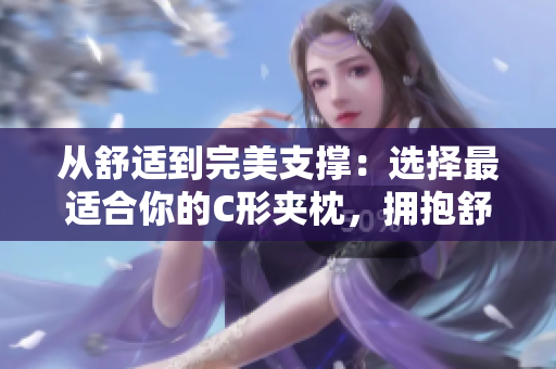 從舒適到完美支撐：選擇最適合你的C形夾枕，擁抱舒適的睡眠體驗
