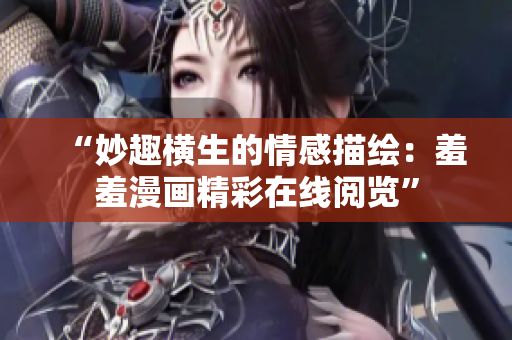 “妙趣橫生的情感描繪：羞羞漫畫精彩在線閱覽”