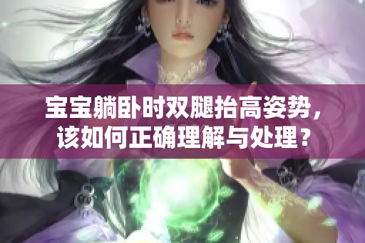寶寶躺臥時(shí)雙腿抬高姿勢(shì)，該如何正確理解與處理？