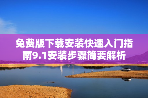 免費(fèi)版下載安裝快速入門(mén)指南9.1安裝步驟簡(jiǎn)要解析