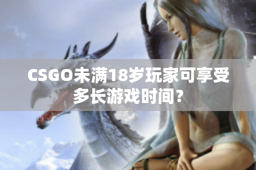 CSGO未滿18歲玩家可享受多長(zhǎng)游戲時(shí)間？