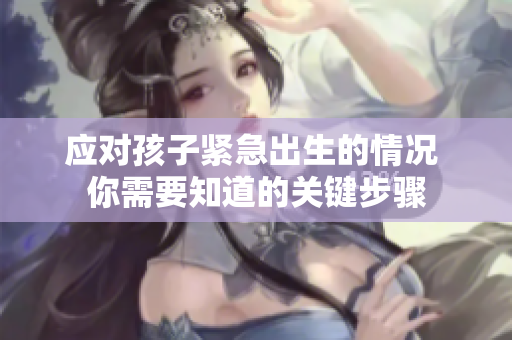 應(yīng)對(duì)孩子緊急出生的情況 你需要知道的關(guān)鍵步驟
