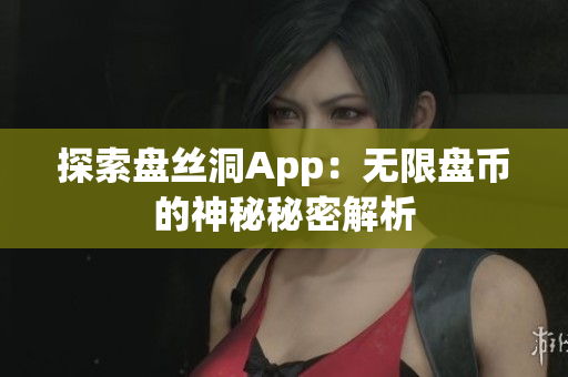 探索盤絲洞App：無(wú)限盤幣的神秘秘密解析